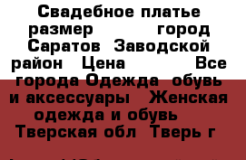 Свадебное платье размер 48- 50.  город Саратов  Заводской район › Цена ­ 8 700 - Все города Одежда, обувь и аксессуары » Женская одежда и обувь   . Тверская обл.,Тверь г.